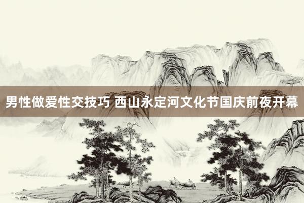 男性做爱性交技巧 西山永定河文化节国庆前夜开幕