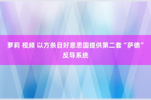 萝莉 视频 以方条目好意思国提供第二套“萨德”反导系统