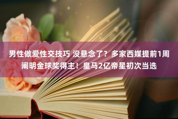 男性做爱性交技巧 没悬念了？多家西媒提前1周阐明金球奖得主！皇马2亿帝星初次当选