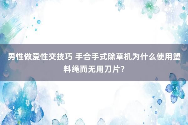 男性做爱性交技巧 手合手式除草机为什么使用塑料绳而无用刀片？