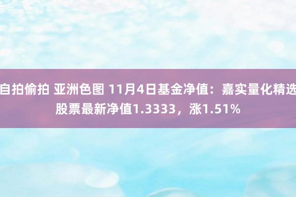 自拍偷拍 亚洲色图 11月4日基金净值：嘉实量化精选股票最新净值1.3333，涨1.51%