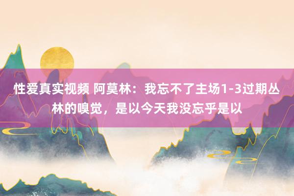 性爱真实视频 阿莫林：我忘不了主场1-3过期丛林的嗅觉，是以今天我没忘乎是以