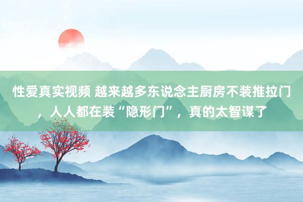 性爱真实视频 越来越多东说念主厨房不装推拉门，人人都在装“隐形门”，真的太智谋了