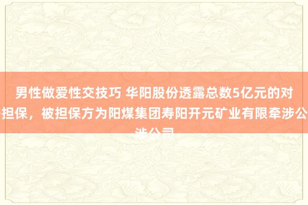 男性做爱性交技巧 华阳股份透露总数5亿元的对外担保，被担保方为阳煤集团寿阳开元矿业有限牵涉公司