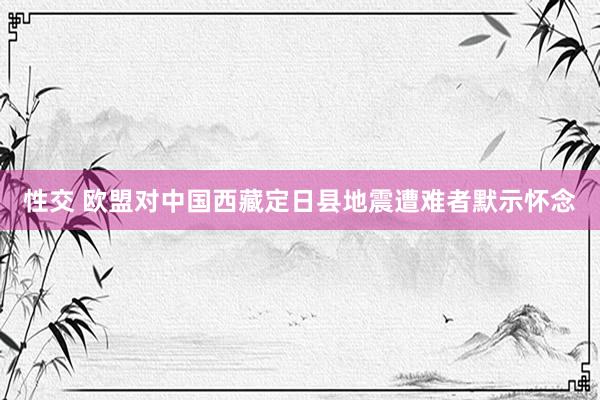 性交 欧盟对中国西藏定日县地震遭难者默示怀念