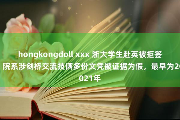 hongkongdoll xxx 浙大学生赴英被拒签背后：院系涉剑桥交流技俩多份文凭被证据为假，最早为2021年