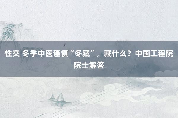 性交 冬季中医谨慎“冬藏”，藏什么？中国工程院院士解答