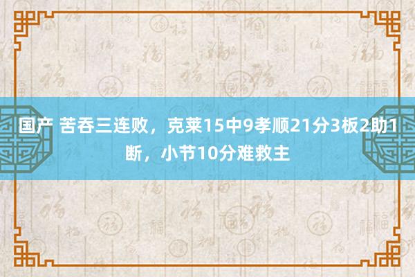 国产 苦吞三连败，克莱15中9孝顺21分3板2助1断，小节10分难救主