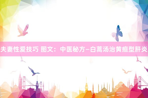 夫妻性爱技巧 图文：中医秘方—白蒿汤治黄疸型肝炎