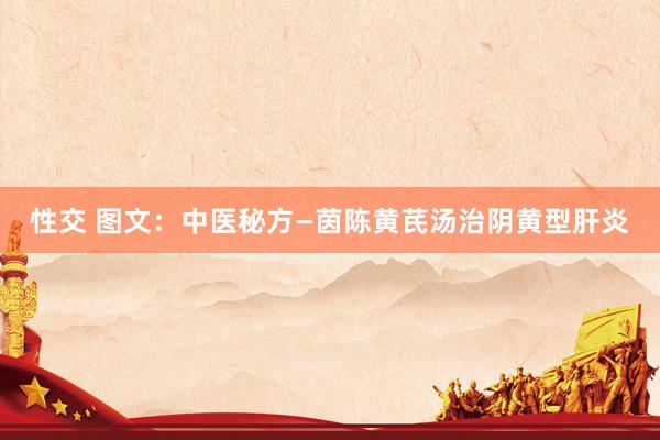 性交 图文：中医秘方—茵陈黄芪汤治阴黄型肝炎