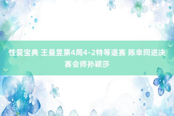 性爱宝典 王曼昱第4局4-2特等退赛 陈幸同进决赛会师孙颖莎