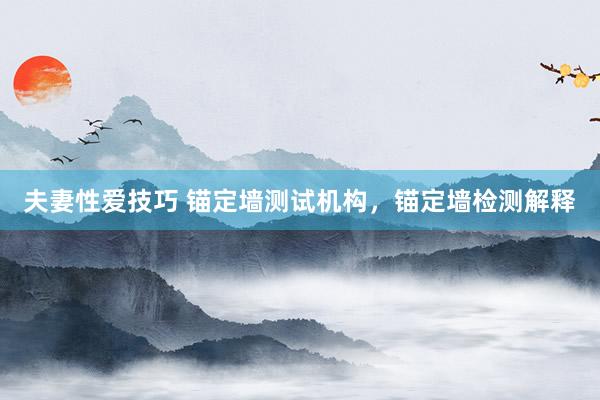 夫妻性爱技巧 锚定墙测试机构，锚定墙检测解释