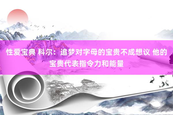 性爱宝典 科尔：追梦对字母的宝贵不成想议 他的宝贵代表指令力和能量
