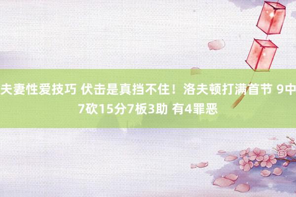 夫妻性爱技巧 伏击是真挡不住！洛夫顿打满首节 9中7砍15分7板3助 有4罪恶