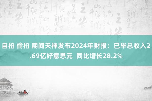 自拍 偷拍 期间天神发布2024年财报：已毕总收入2.69亿好意思元  同比增长28.2%