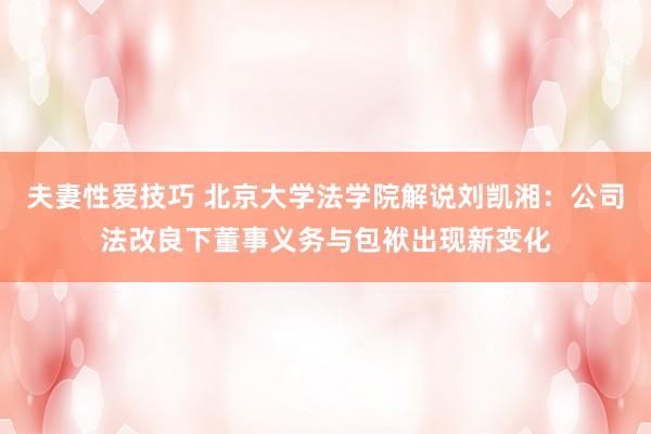 夫妻性爱技巧 北京大学法学院解说刘凯湘：公司法改良下董事义务与包袱出现新变化