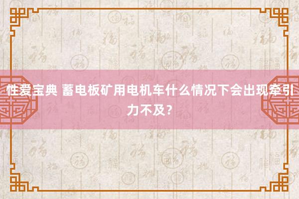 性爱宝典 蓄电板矿用电机车什么情况下会出现牵引力不及？