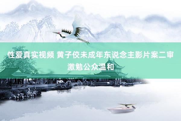 性爱真实视频 黄子佼未成年东说念主影片案二审激勉公众温和