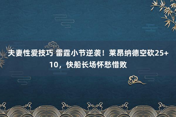 夫妻性爱技巧 雷霆小节逆袭！莱昂纳德空砍25+10，快船长场怀愁惜败