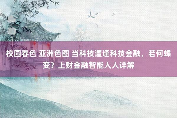 校园春色 亚洲色图 当科技遭逢科技金融，若何蝶变？上财金融智能人人详解
