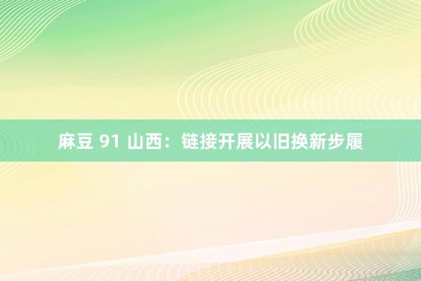 麻豆 91 山西：链接开展以旧换新步履