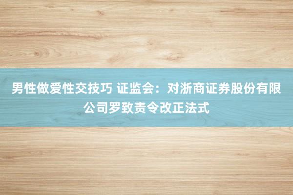男性做爱性交技巧 证监会：对浙商证券股份有限公司罗致责令改正法式