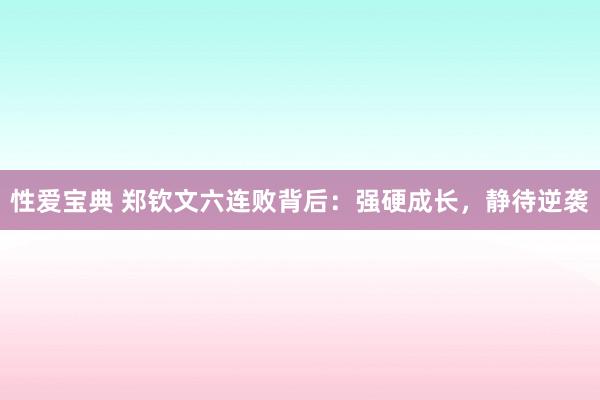 性爱宝典 郑钦文六连败背后：强硬成长，静待逆袭