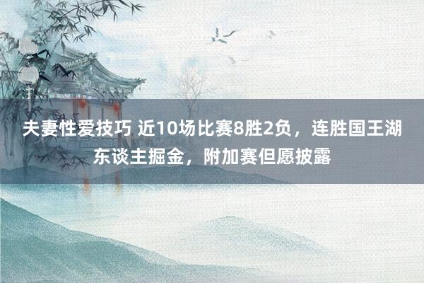 夫妻性爱技巧 近10场比赛8胜2负，连胜国王湖东谈主掘金，附加赛但愿披露