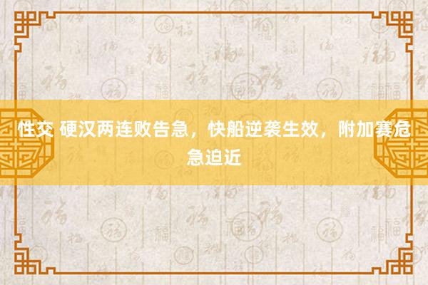 性交 硬汉两连败告急，快船逆袭生效，附加赛危急迫近