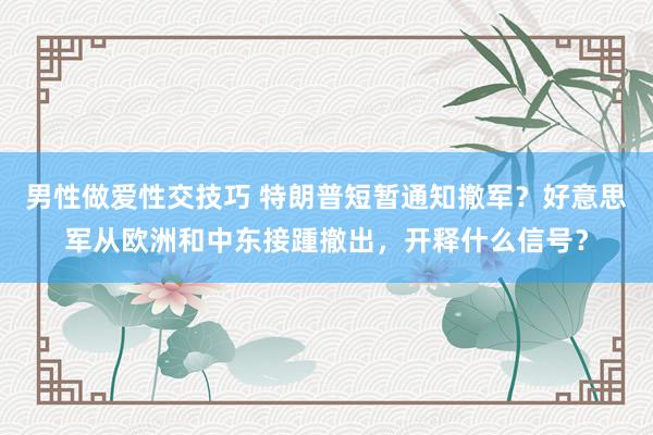 男性做爱性交技巧 特朗普短暂通知撤军？好意思军从欧洲和中东接踵撤出，开释什么信号？