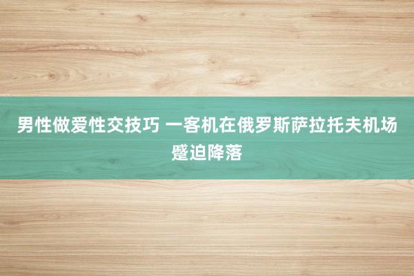 男性做爱性交技巧 一客机在俄罗斯萨拉托夫机场蹙迫降落