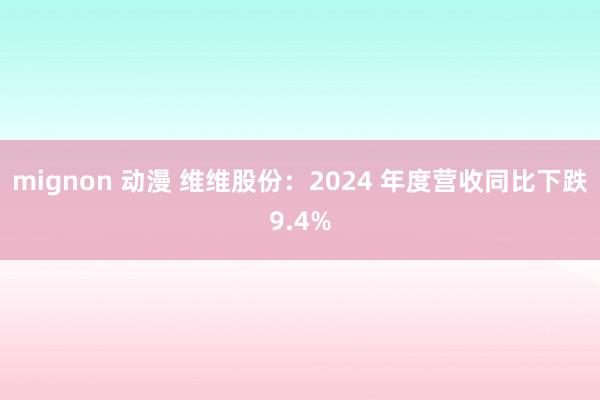mignon 动漫 维维股份：2024 年度营收同比下跌9.4%
