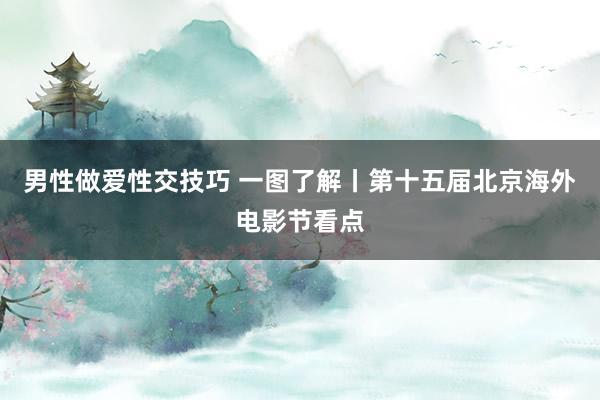 男性做爱性交技巧 一图了解丨第十五届北京海外电影节看点