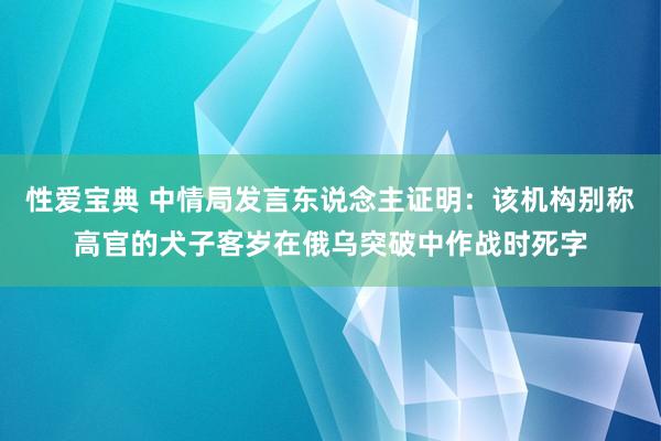 性爱宝典 中情局发言东说念主证明：该机构别称高官的犬子客岁在俄乌突破中作战时死字