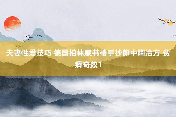 夫妻性爱技巧 德国柏林藏书楼手抄郎中陶冶方 贫瘠奇效1