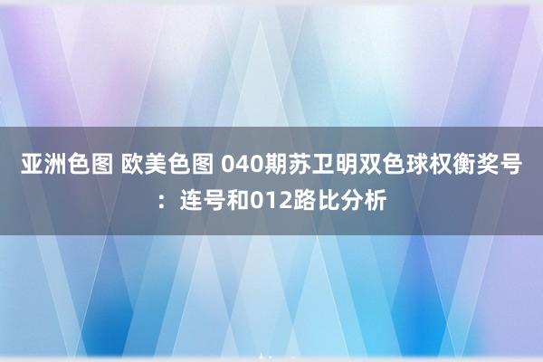 亚洲色图 欧美色图 040期苏卫明双色球权衡奖号：连号和012路比分析
